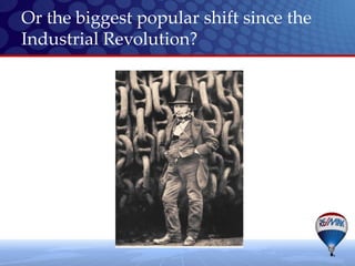Or the biggest popular shift since the
Industrial Revolution?
 