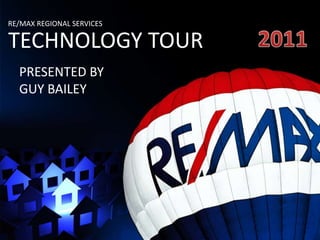 RE/MAX REGIONAL SERVICES

TECHNOLOGY TOUR
  PRESENTED BY
  GUY BAILEY
 