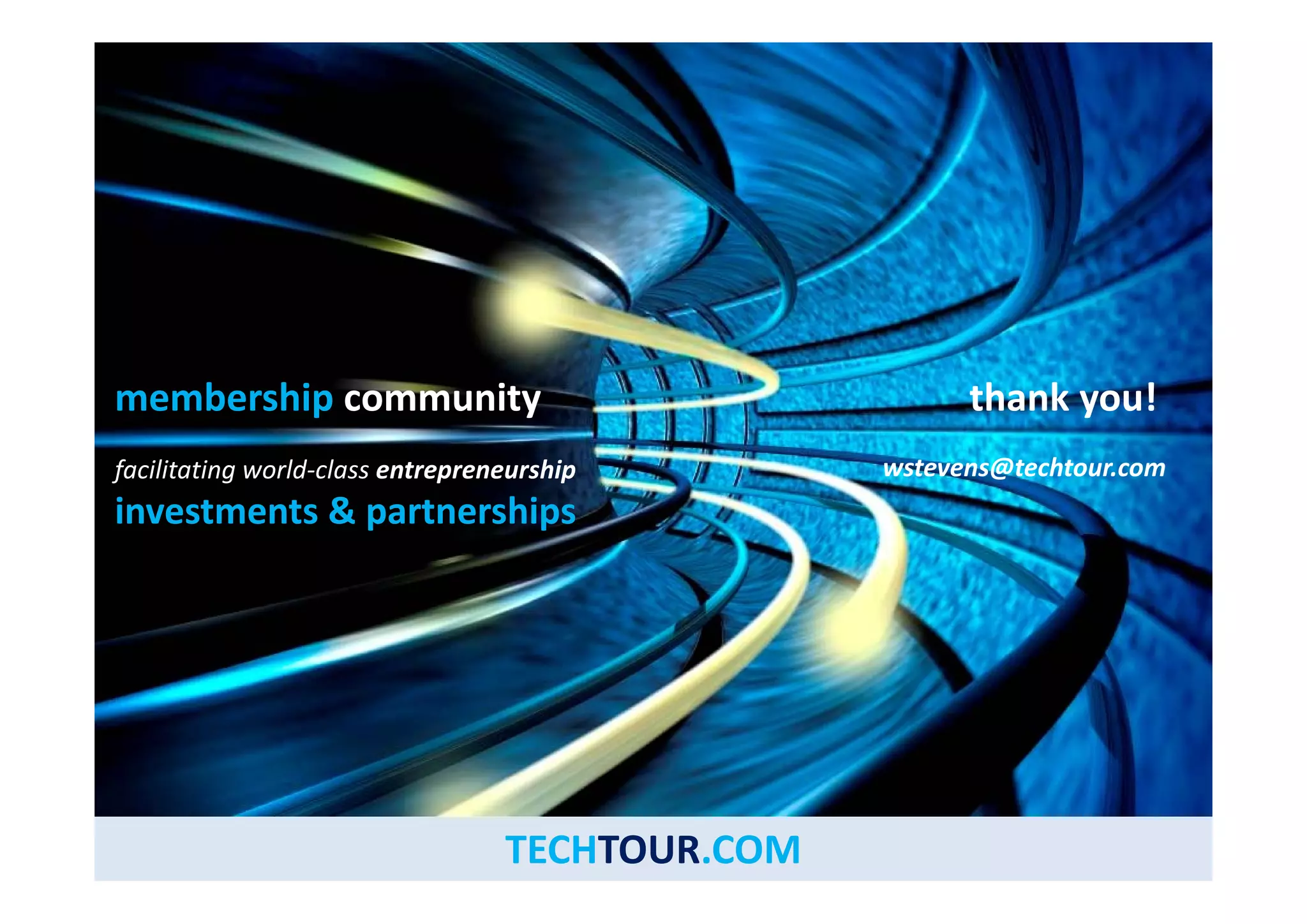 Welcome Group Participants 
membership community 
f ili i ld l hi 
thank you! 
facilitating world‐class entrepreneurship t @t ht 
investments & partnerships 
wstevens@techtour.com 
TECHTOUR.COM 
