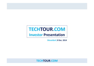 TECHTOUR.COM 
Investor Presentation 
Düsseldorf, 8 Dec. 2014 
TECHTOUR.COM 
 