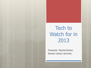 Tech to
 Watch for in
    2013
Presenter: Rachel Eichen
Novare Library Services
 
