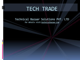TECH TRADE
Technical Bazaar Solutions PVT. LTD
      for details visit:technicalbazaar.com
 