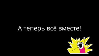 А теперь всё вместе!
 