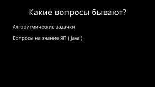 Какие вопросы бывают?
Алгоритмические задачки
Вопросы на знание ЯП ( Java )
 