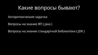 Какие вопросы бывают?
Алгоритмические задачки
Вопросы на знание ЯП ( Java )
Вопросы на знание стандартной библиотеки ( JDK )
 