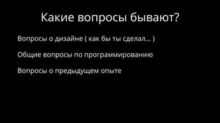 Какие вопросы бывают?
Вопросы о дизайне ( как бы ты сделал… )
Общие вопросы по программированию
Вопросы о предыдущем опыте
 