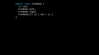 public class TreeNode {
int val;
TreeNode left;
TreeNode right;
TreeNode(int x) { val = x; }
}
 
