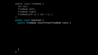 public class TreeNode {
int val;
TreeNode left;
TreeNode right;
TreeNode(int x) { val = x; }
}
public class Solution {
public TreeNode invertTree(TreeNode root) {
if(root == null){
return root;
}
TreeNode node = new TreeNode(root.val);
node.left = invertTree(root.right);
node.right = invertTree(root.left);
return node;
}
}
 