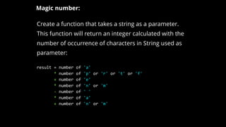 Create a function that takes a string as a parameter.
This function will return an integer calculated with the
number of occurrence of characters in String used as
parameter:
Magic number:
result = number of 'a'
* number of 'p' or 'r' or 't' or 'f'
+ number of 'e'
* number of 'n' or 'm'
- number of ' '
* number of 'a'
+ number of 'n' or 'm'
 