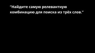 “Найдите самую релевантную
комбинацию для поиска из трёх слов.”
 
