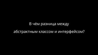 В чём разница между
абстрактным классом и интерфейсом?
 