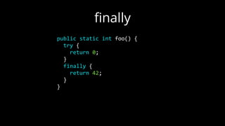 public static int foo() {
try {
return 0;
}
finally {
return 42;
}
}
ﬁnally
 