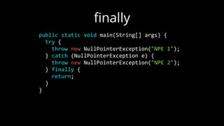 public static void main(String[] args) {
try {
throw new NullPointerException("NPE 1");
} catch (NullPointerException e) {
throw new NullPointerException("NPE 2");
} finally {
return;
}
}
ﬁnally
 