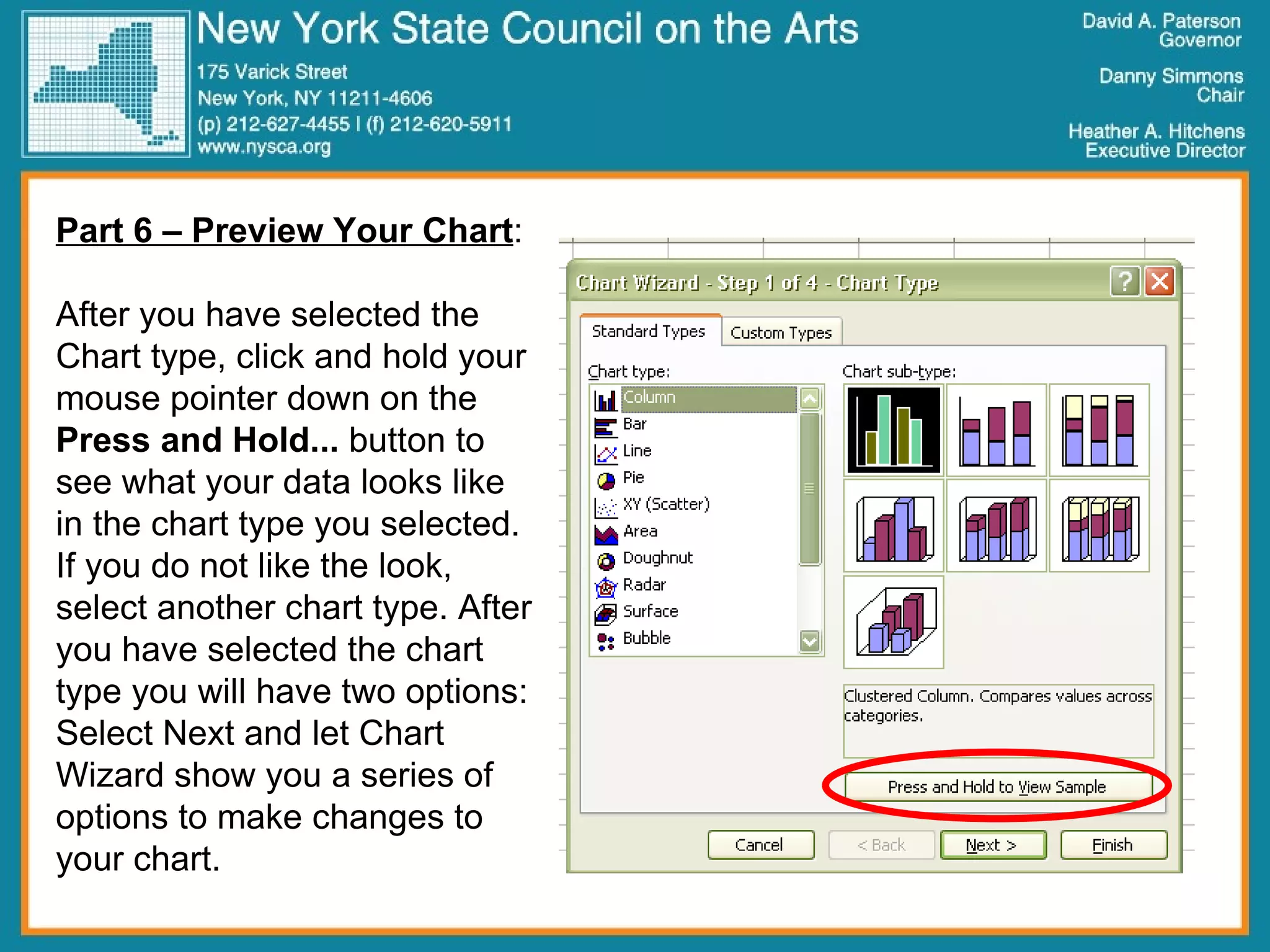 Part 6 – Preview Your Chart : After you have selected the Chart type, click and hold your mouse pointer down on the  Press and Hold...  button to see what your data looks like in the chart type you selected. If you do not like the look, select another chart type. After you have selected the chart type you will have two options: Select Next and let Chart Wizard show you a series of options to make changes to your chart. 