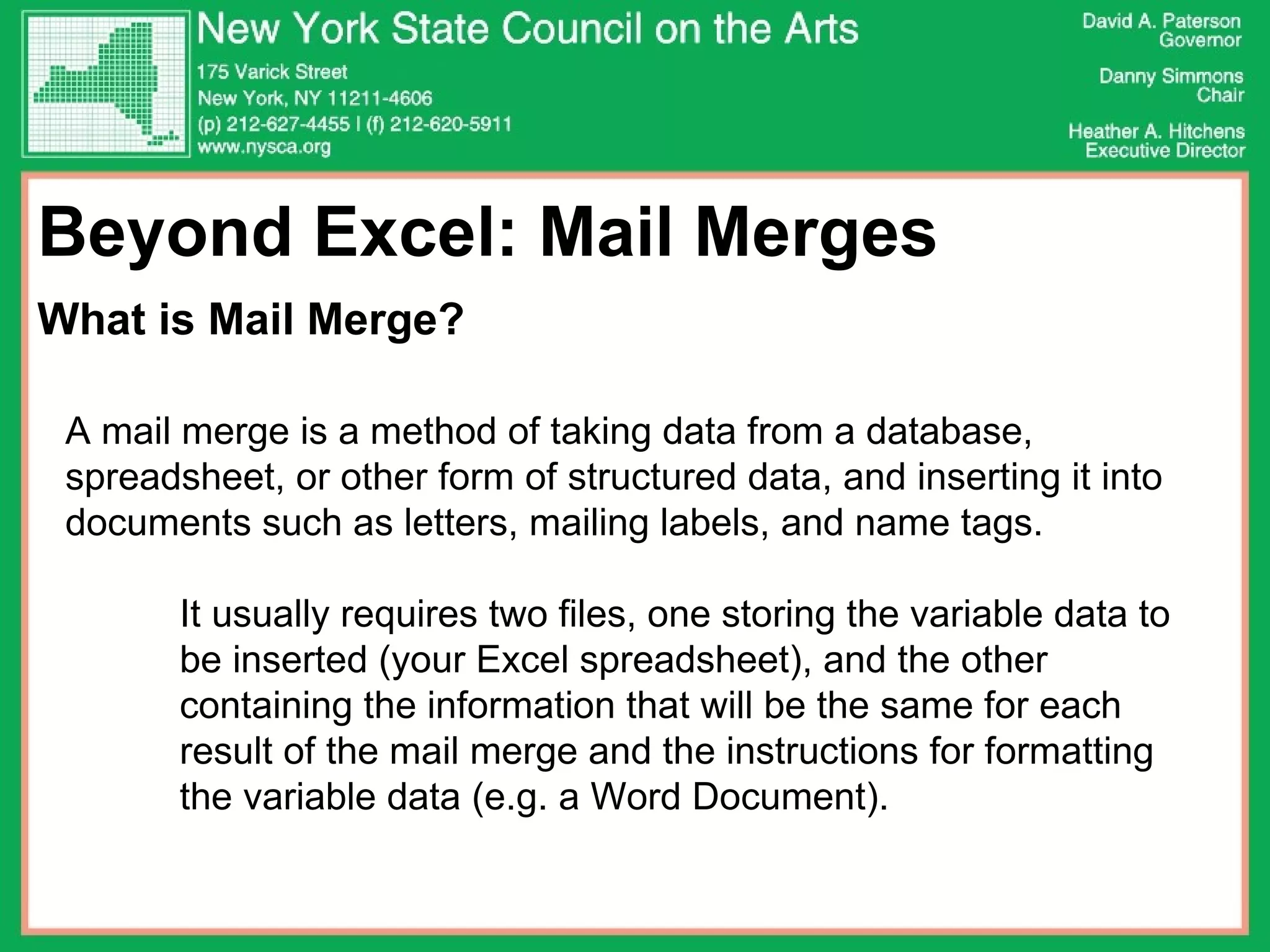Beyond Excel: Mail Merges What is Mail Merge? A mail merge is a method of taking data from a database, spreadsheet, or other form of structured data, and inserting it into documents such as letters, mailing labels, and name tags.  It usually requires two files, one storing the variable data to be inserted (your Excel spreadsheet), and the other containing the information that will be the same for each result of the mail merge and the instructions for formatting the variable data (e.g. a Word Document). 
