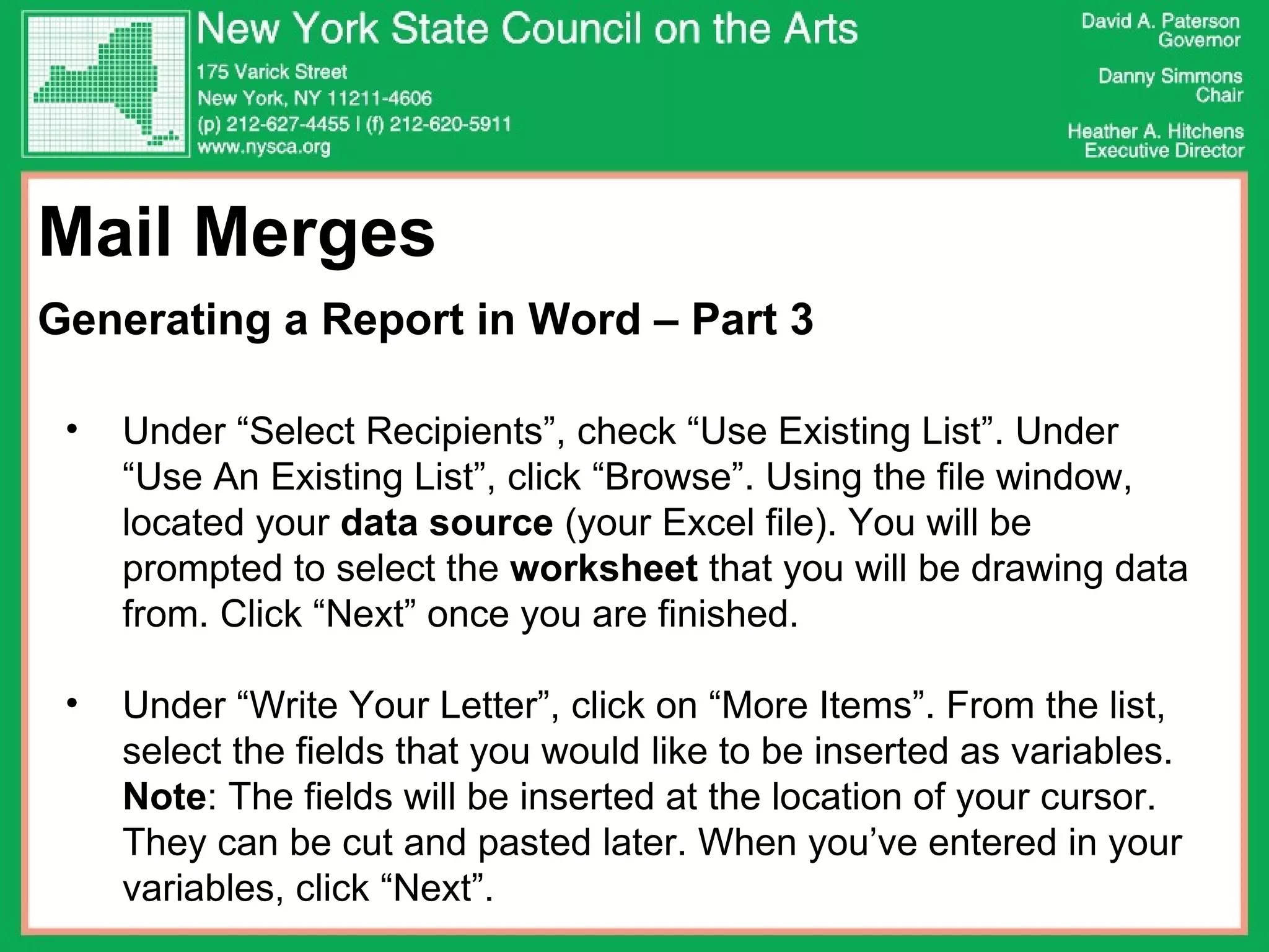 Mail Merges Generating a Report in Word – Part 3 Under “Select Recipients”, check “Use Existing List”. Under “Use An Existing List”, click “Browse”. Using the file window, located your  data source  (your Excel file). You will be prompted to select the  worksheet  that you will be drawing data from. Click “Next” once you are finished.  Under “Write Your Letter”, click on “More Items”. From the list, select the fields that you would like to be inserted as variables.  Note : The fields will be inserted at the location of your cursor. They can be cut and pasted later. When you’ve entered in your variables, click “Next”.  