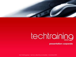 presentation corporate




tech training group – services, elearning, accessoires – novembre 2010
 