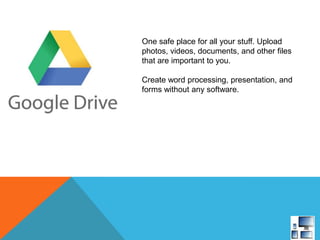 One safe place for all your stuff. Upload
photos, videos, documents, and other files
that are important to you.
Create word processing, presentation, and
forms without any software.
 