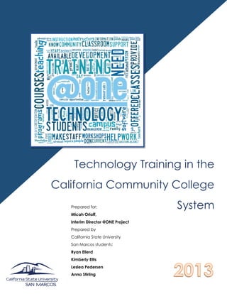 o
Technology Training in the
California Community College
SystemPrepared for:
Micah Orloff,
Interim Director @ONE Project
Prepared by
California State University
San Marcos students:
Ryan Ellerd
Kimberly Ellis
Leslea Pedersen
Anna Stirling
 