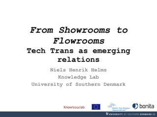 From Showrooms to Flowrooms Tech Trans as emerging relations Niels Henrik Helms Knowledge Lab University of Southern Denmark 