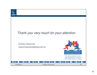 Thank you very much for your attention


    András Haszonits
    haszonitsandras@upcmail.hu



                                              The training material is to be
                                              used exclusively in conjunction
                                              to the SRTD project in Jordan



5/26/2010                  Andras Haszonits                              83



                                                                                43
 