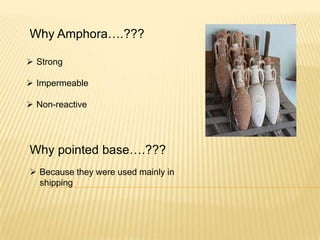 Why Amphora….???
 Strong
 Impermeable
 Non-reactive
Why pointed base….???
 Because they were used mainly in
shipping
 