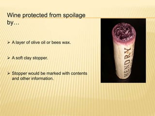 Wine protected from spoilage
by…
 A layer of olive oil or bees wax.
 A soft clay stopper.
 Stopper would be marked with contents
and other information.
 