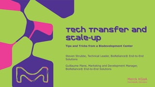 Merck KGaA
Darmstadt, Germany
Steven Strubbe, Technical Leader, BioReliance® End-to-End
Solutions
Guillaume Plane, Marketing and Development Manager,
BioReliance® End-to-End Solutions
Tips and Tricks from a Biodevelopment Center
Tech Transfer and
Scale-Up
 