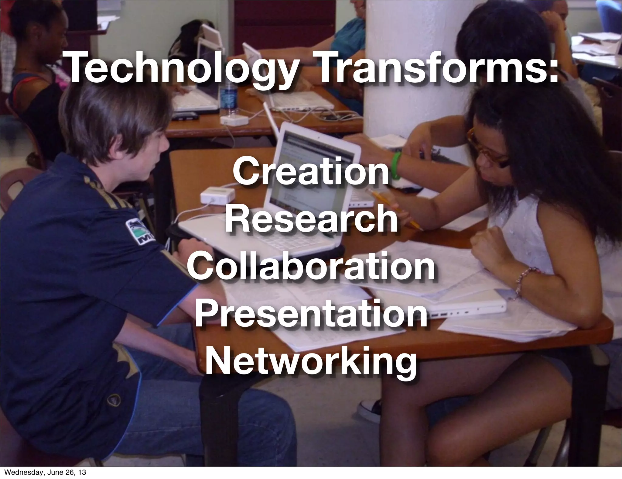 Technology Transforms:
Creation
Research
Collaboration
Presentation
Networking
Wednesday, June 26, 13
 