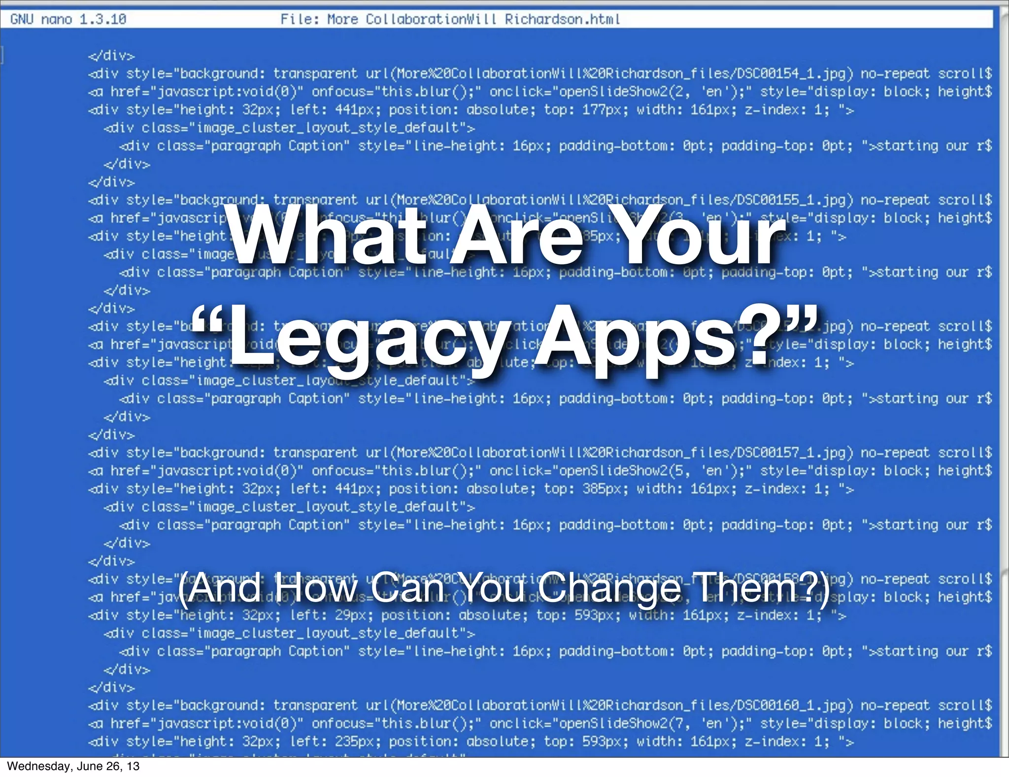 What Are Your
“Legacy Apps?”
(And How Can You Change Them?)
Wednesday, June 26, 13
 