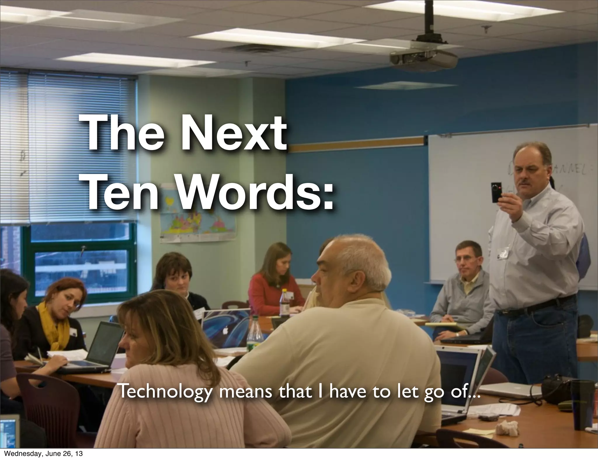 The Next
Ten Words:
Technology means that I have to let go of...
Wednesday, June 26, 13
 