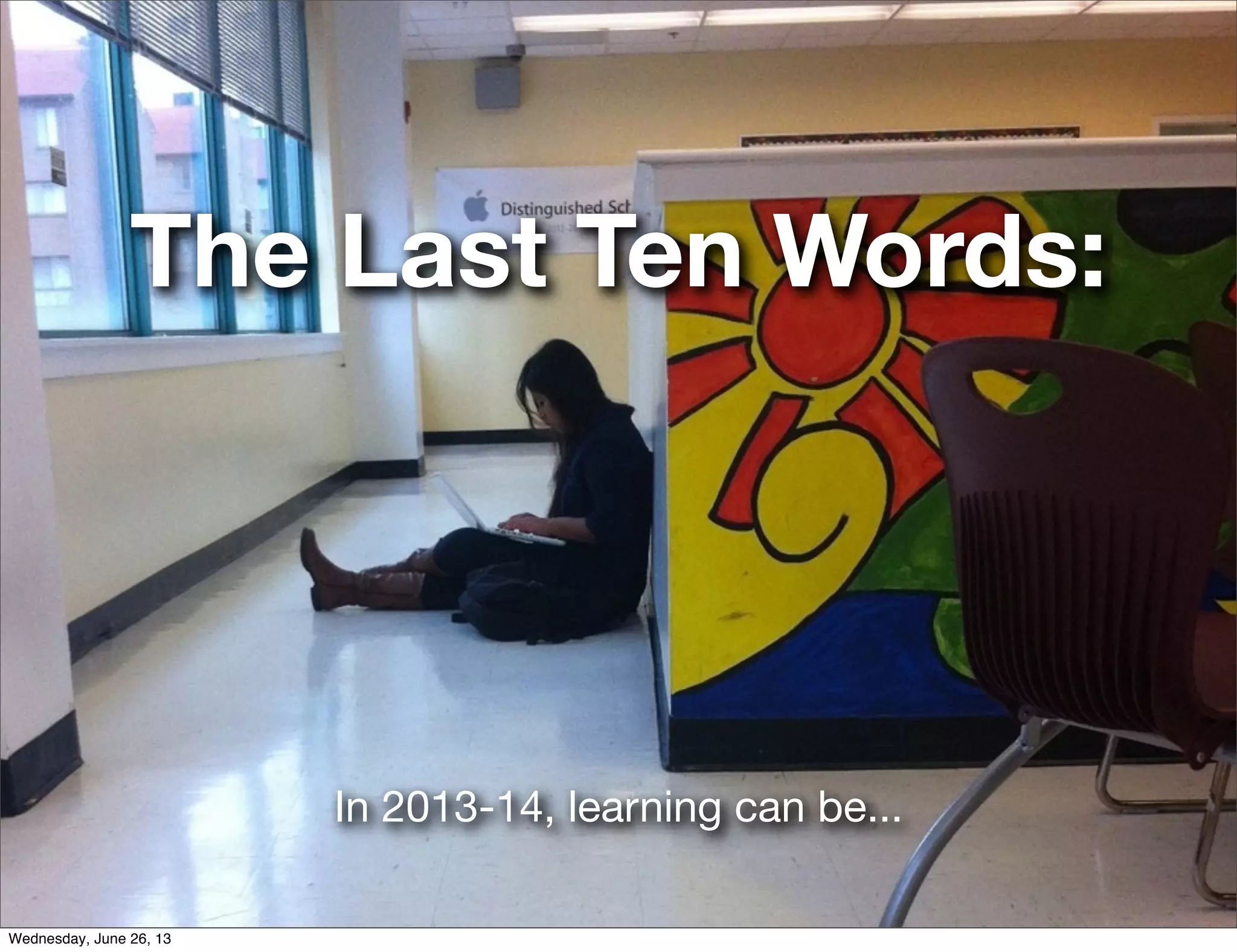 In 2013-14, learning can be...
The Last Ten Words:
Wednesday, June 26, 13
 