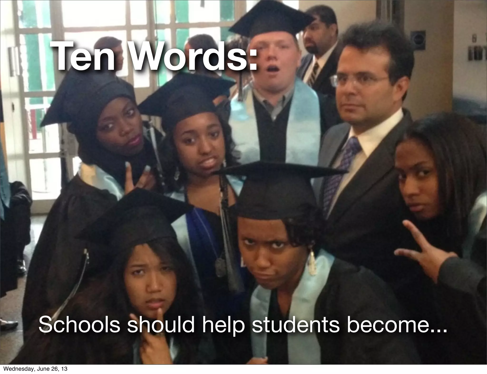 Ten Words:
Schools should help students become...
Wednesday, June 26, 13
 