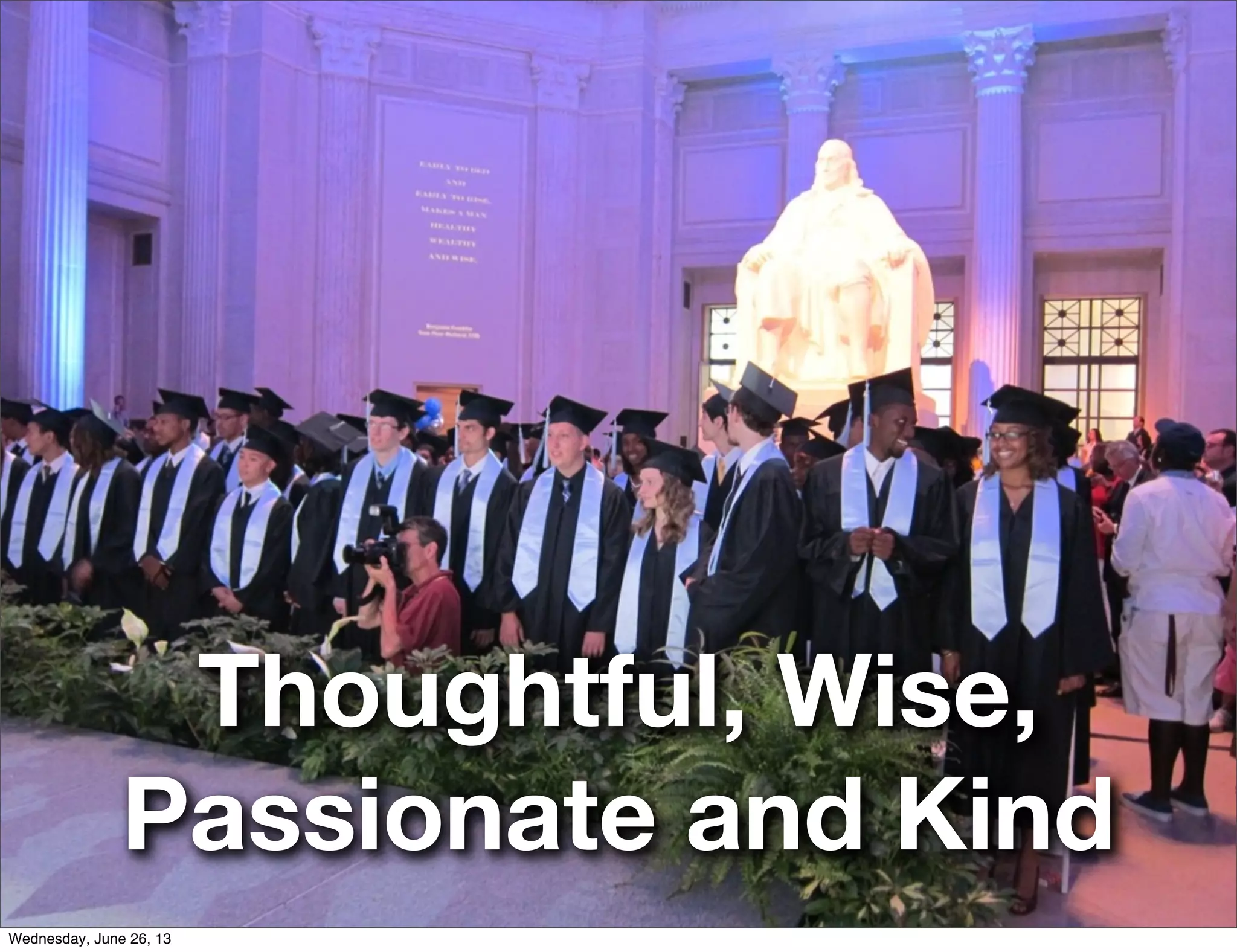 Thoughtful, Wise,
Passionate and Kind
Wednesday, June 26, 13
 