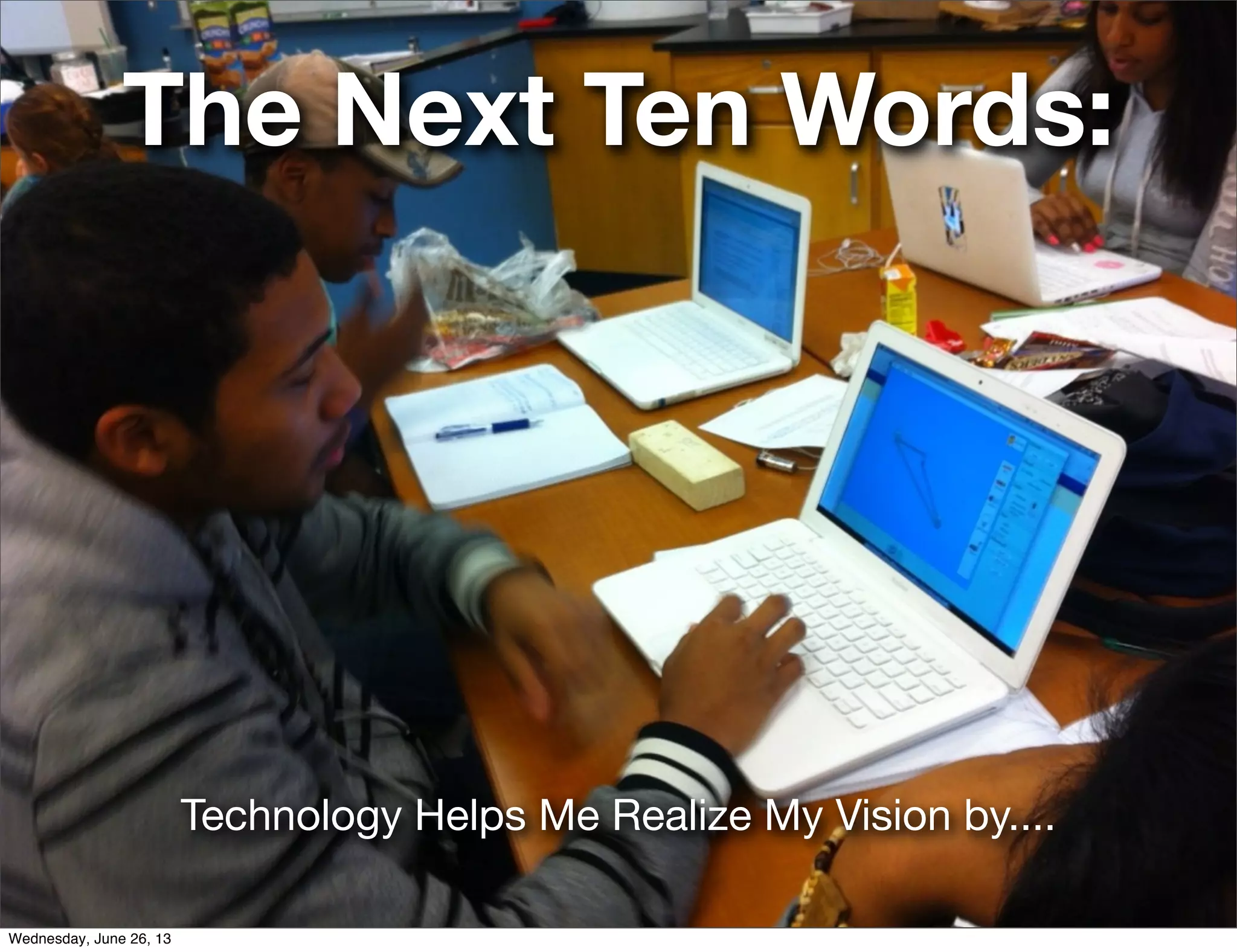 The Next Ten Words:
Technology Helps Me Realize My Vision by....
Wednesday, June 26, 13
 