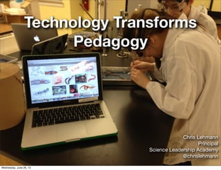 Technology Transforms
Pedagogy
Chris Lehmann
Principal
Science Leadership Academy
@chrislehmann
Wednesday, June 26, 13
 