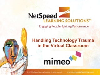 © 2016 NetSpeed Learning Solutions. All rights reserved. 1
Handling Technology Trauma
in the Virtual Classroom
 