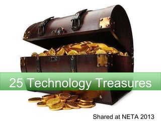 25 Technology Treasures
Shared at NETA 2013
 