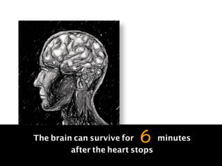 The brain can survive for minutes
after the heart stops
6
 