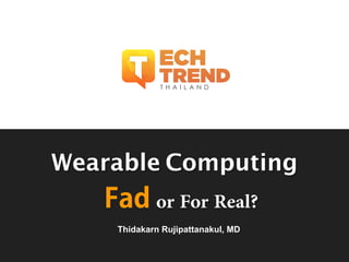 Wearable Computing
Thidakarn Rujipattanakul, MD
Fad or For Real?
 