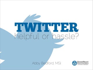 TWITTER
helpful or hassle?


    Abby Bedford, MSI
 