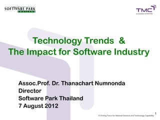 Technology Trends &
The Impact for Software Industry


  Assoc.Prof. Dr. Thanachart Numnonda
  Director
  Software Park Thailand
  7 August 2012
                                        1
 
