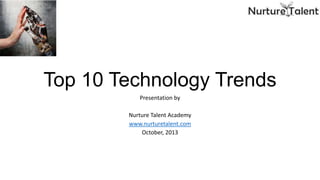 Top 10 Technology Trends
Presentation by

Nurture Talent Academy
www.nurturetalent.com
October, 2013

 