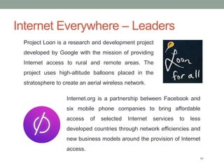 Internet Everywhere – Leaders
10
Project Loon is a research and development project
developed by Google with the mission o...