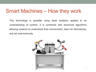 Smart Machines – How they work
7
This technology is possible using deep analytics applied to an
understanding of context. ...