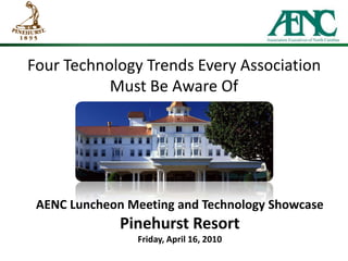 Four Technology Trends Every Association Must Be Aware Of AENC Luncheon Meeting and Technology ShowcasePinehurst ResortFriday, April 16, 2010 