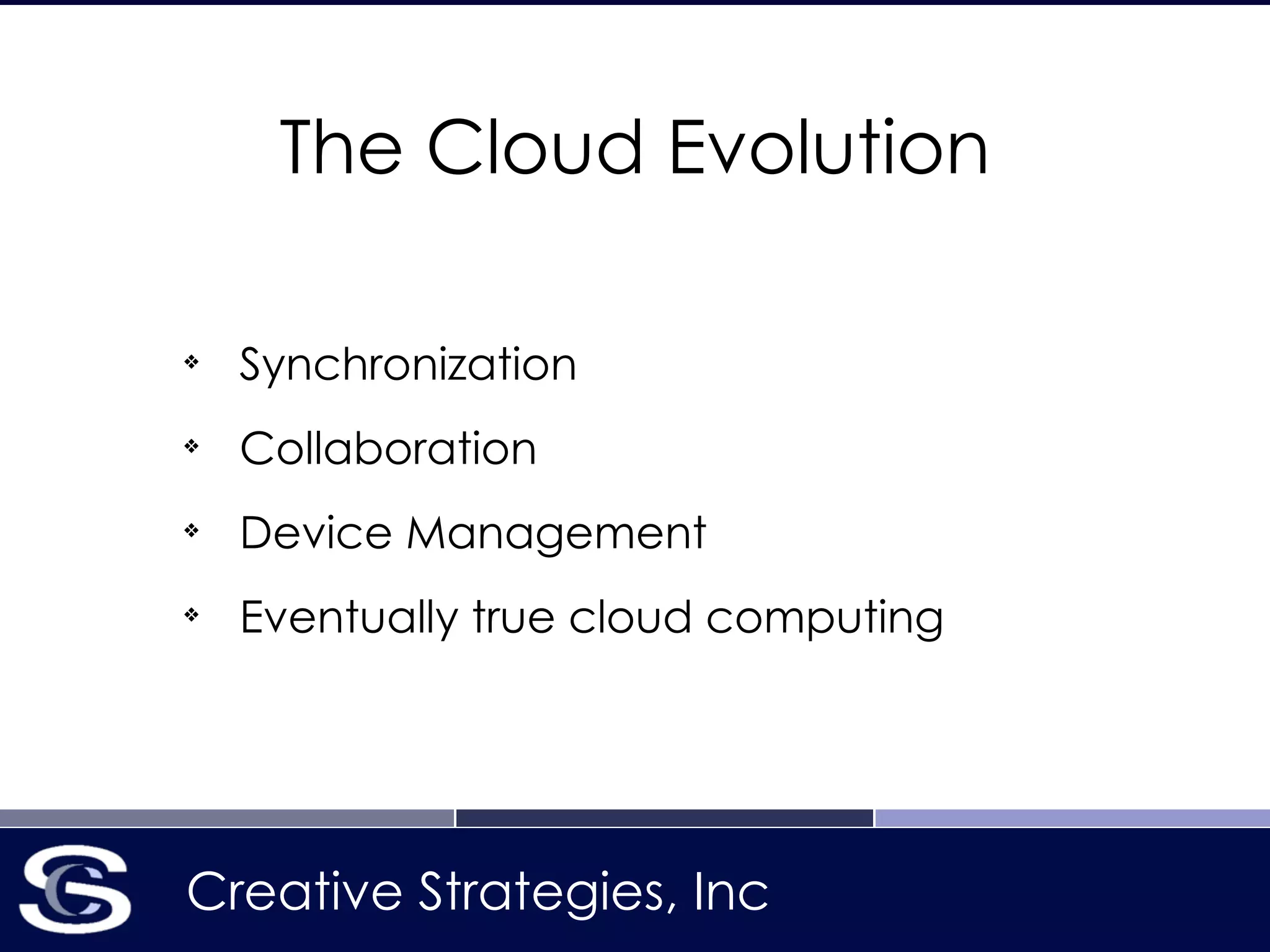 Creative Strategies, Inc
The Cloud Evolution
❖
Synchronization
❖
Collaboration
❖
Device Management
❖
Eventually true cloud computing
 