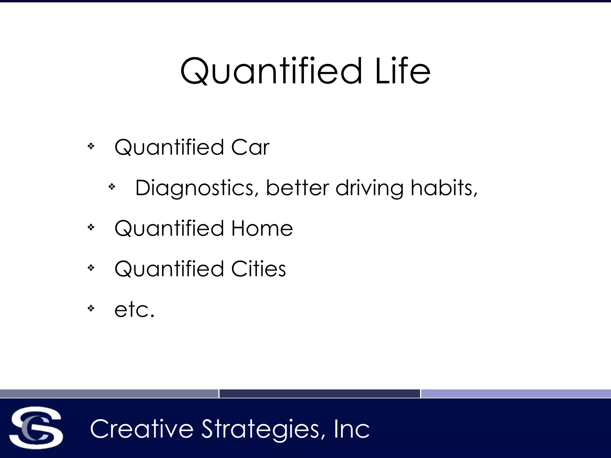 Creative Strategies, Inc
Quantified Life
❖
Quantified Car
❖
Diagnostics, better driving habits,
❖
Quantified Home
❖
Quantified Cities
❖
etc.
 