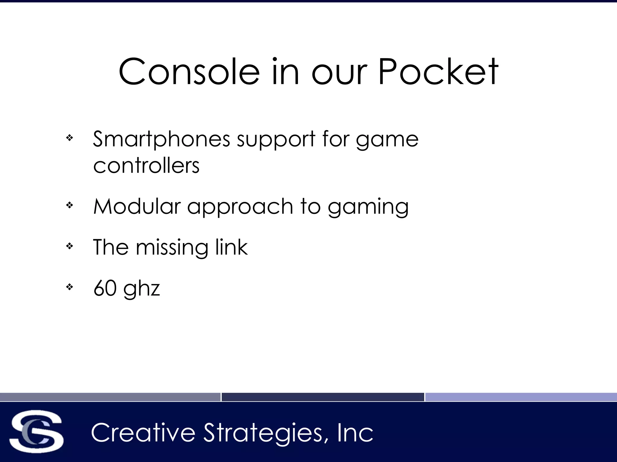Creative Strategies, Inc
Console in our Pocket
❖
Smartphones support for game
controllers
❖
Modular approach to gaming
❖
The missing link
❖
60 ghz
 
