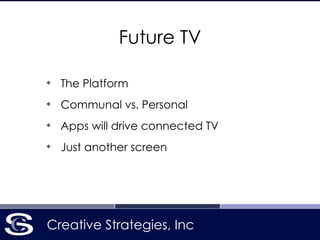 Creative Strategies, Inc
Future TV
❖
The Platform
❖
Communal vs. Personal
❖
Apps will drive connected TV
❖
Just another screen
 